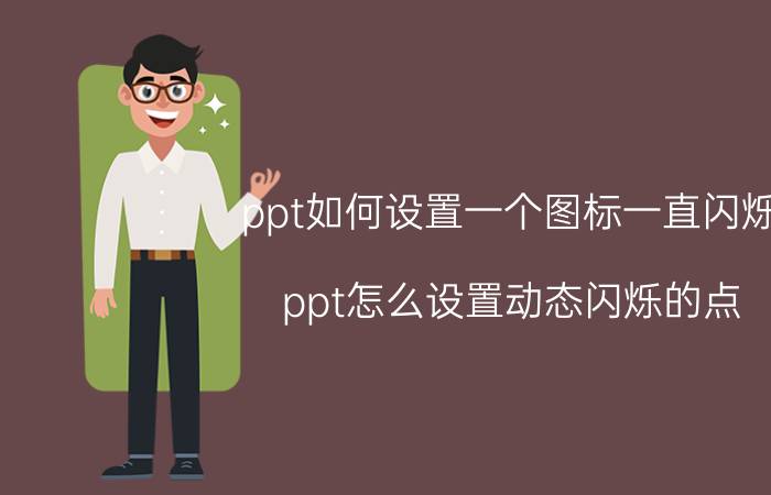 ppt如何设置一个图标一直闪烁 ppt怎么设置动态闪烁的点？